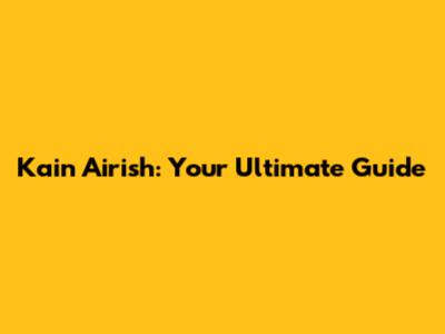 Kain Airish: Your Ultimate Guide
