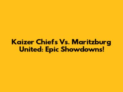 Kaizer Chiefs Vs. Maritzburg United: Epic Showdowns!