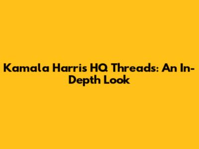 Kamala Harris HQ Threads: An In-Depth Look