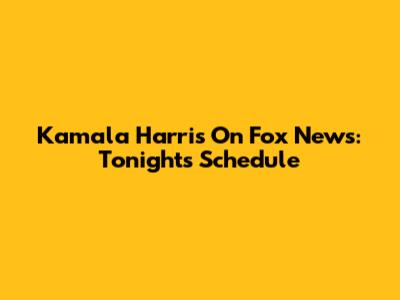Kamala Harris On Fox News: Tonight's Schedule