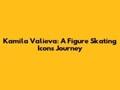 Kamila Valieva: A Figure Skating Icon's Journey