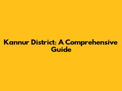 Kannur District: A Comprehensive Guide