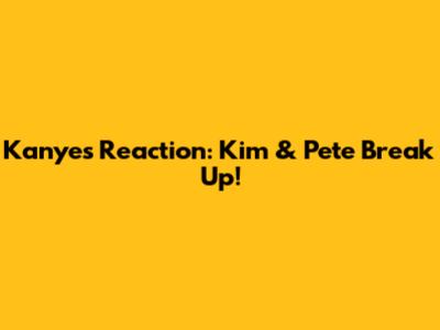 Kanye's Reaction: Kim & Pete Break Up!