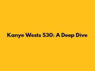 Kanye West's 530: A Deep Dive