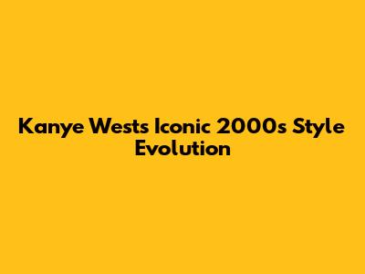 Kanye West's Iconic 2000s Style Evolution