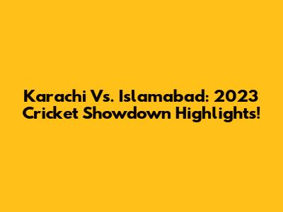 Karachi Vs. Islamabad: 2023 Cricket Showdown Highlights!