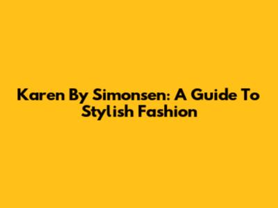 Karen By Simonsen: A Guide To Stylish Fashion