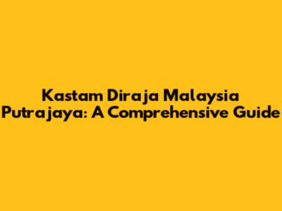 Kastam Diraja Malaysia Putrajaya: A Comprehensive Guide