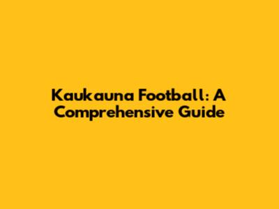 Kaukauna Football: A Comprehensive Guide