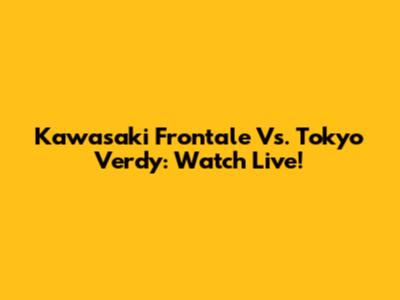 Kawasaki Frontale Vs. Tokyo Verdy: Watch Live!