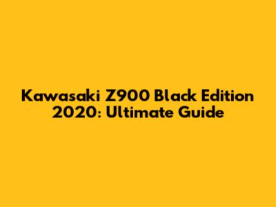 Kawasaki Z900 Black Edition 2020: Ultimate Guide