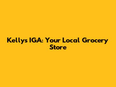 Kelly's IGA: Your Local Grocery Store