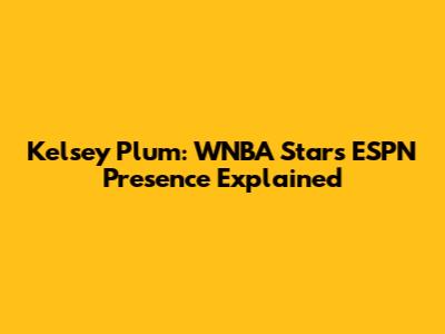 Kelsey Plum: WNBA Star's ESPN Presence Explained