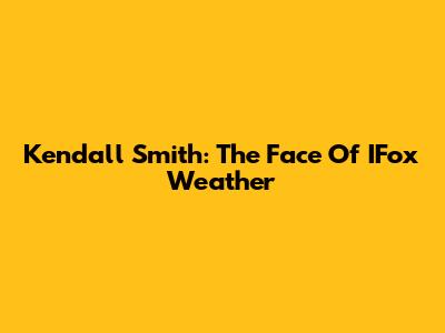 Kendall Smith: The Face Of IFox Weather