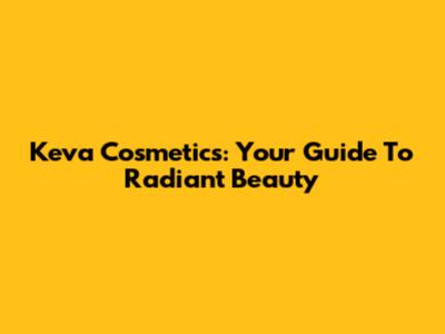 Keva Cosmetics: Your Guide To Radiant Beauty