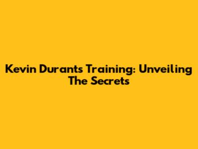 Kevin Durant's Training: Unveiling The Secrets