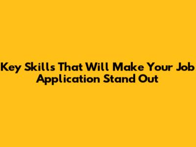 Key Skills That Will Make Your Job Application Stand Out