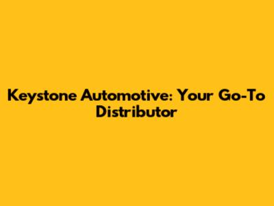 Keystone Automotive: Your Go-To Distributor