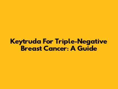 Keytruda For Triple-Negative Breast Cancer: A Guide