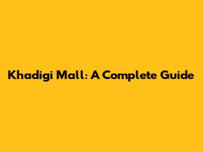 Khadigi Mall: A Complete Guide