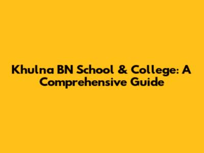Khulna BN School & College: A Comprehensive Guide