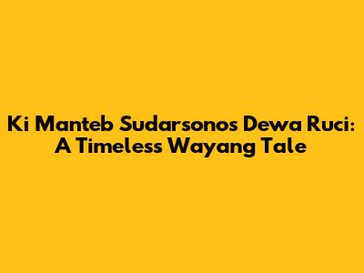 Ki Manteb Sudarsono's Dewa Ruci: A Timeless Wayang Tale