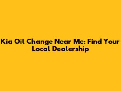 Kia Oil Change Near Me: Find Your Local Dealership