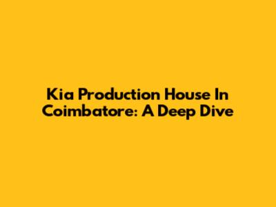 Kia Production House In Coimbatore: A Deep Dive
