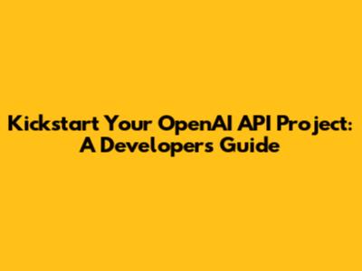 Kickstart Your OpenAI API Project: A Developer's Guide