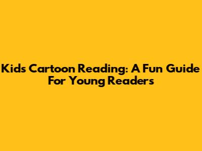 Kids Cartoon Reading: A Fun Guide For Young Readers