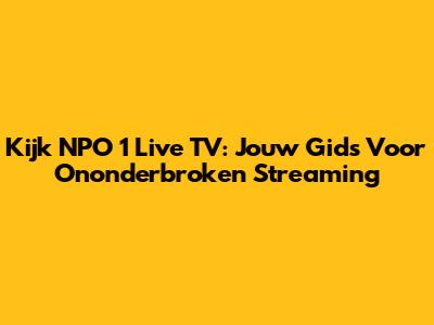 Kijk NPO 1 Live TV: Jouw Gids Voor Ononderbroken Streaming