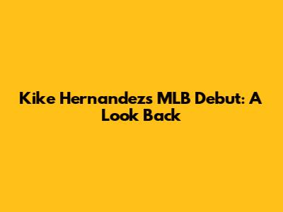 Kike Hernandez's MLB Debut: A Look Back