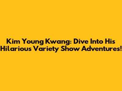 Kim Young Kwang: Dive Into His Hilarious Variety Show Adventures!