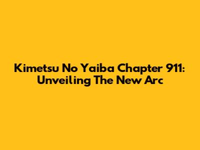 Kimetsu No Yaiba Chapter 911: Unveiling The New Arc