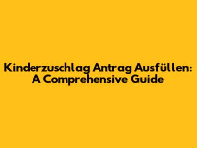 Kinderzuschlag Antrag Ausfüllen: A Comprehensive Guide