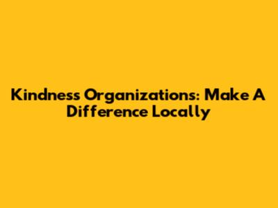 Kindness Organizations: Make A Difference Locally