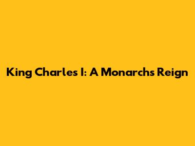 King Charles I: A Monarch's Reign