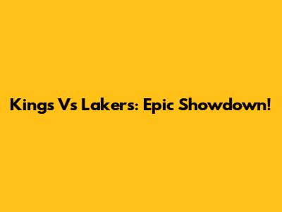 Kings Vs Lakers: Epic Showdown!