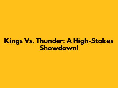 Kings Vs. Thunder: A High-Stakes Showdown!