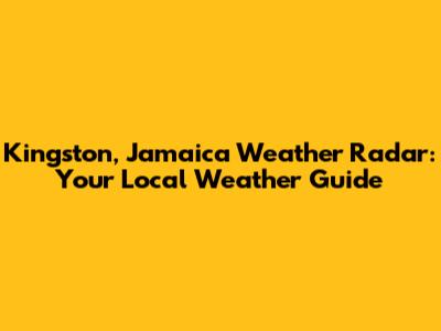 Kingston, Jamaica Weather Radar: Your Local Weather Guide