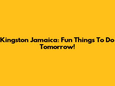 Kingston Jamaica: Fun Things To Do Tomorrow!