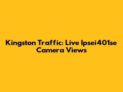 Kingston Traffic: Live Ipsei401se Camera Views