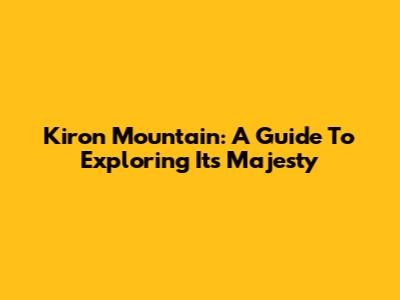 Kiron Mountain: A Guide To Exploring Its Majesty