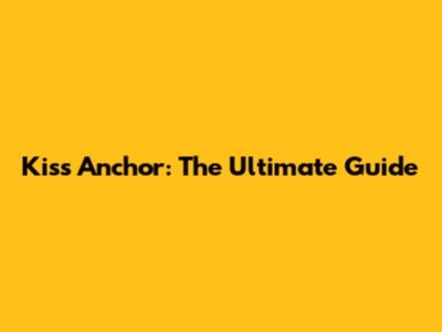 Kiss Anchor: The Ultimate Guide