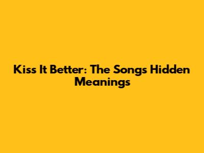 Kiss It Better: The Song's Hidden Meanings