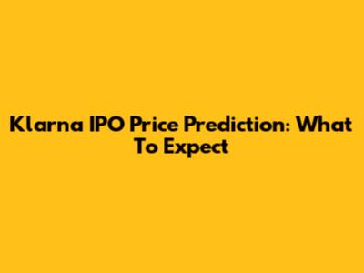 Klarna IPO Price Prediction: What To Expect