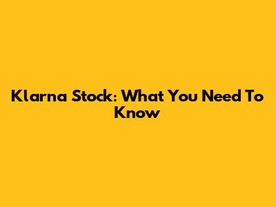 Klarna Stock: What You Need To Know