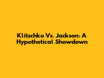 Klitschko Vs. Jackson: A Hypothetical Showdown