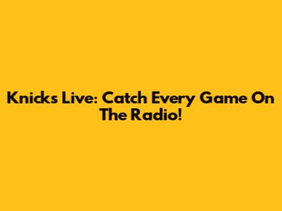 Knicks Live: Catch Every Game On The Radio!
