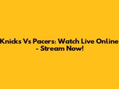 Knicks Vs Pacers: Watch Live Online - Stream Now!